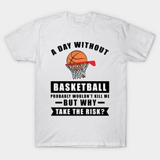 A day without Basketball probably wouldn't kill me but why take the risk T-Shirt